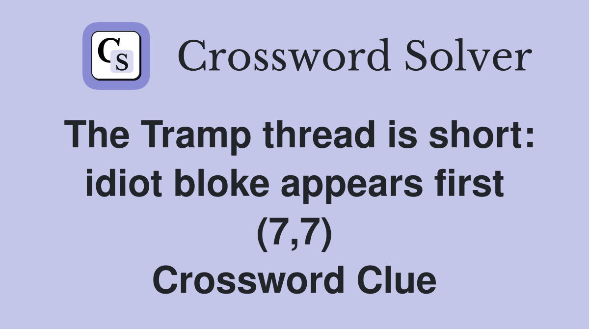 The Tramp thread is short idiot bloke appears first (7,7) Crossword